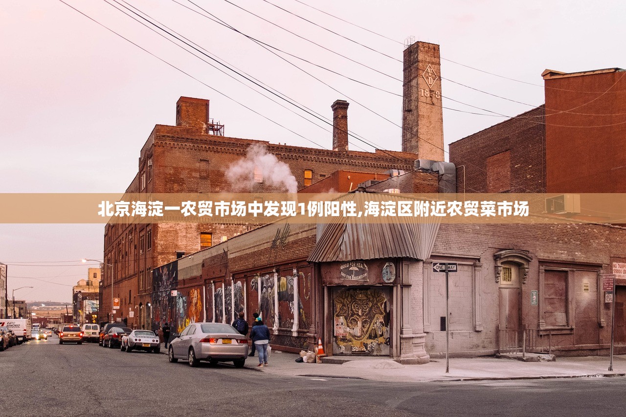 北京海淀一农贸市场中发现1例阳性,海淀区附近农贸菜市场