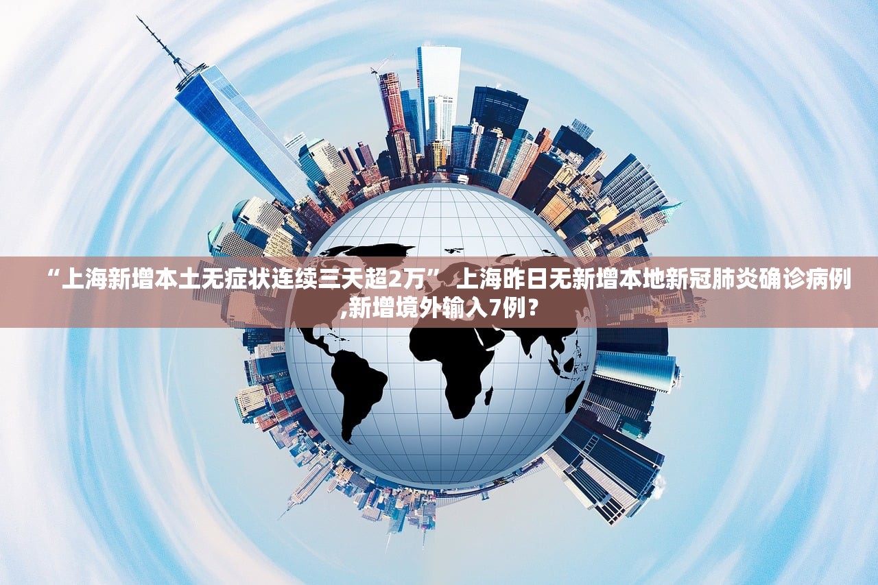 “上海新增本土无症状连续三天超2万” 上海昨日无新增本地新冠肺炎确诊病例,新增境外输入7例？