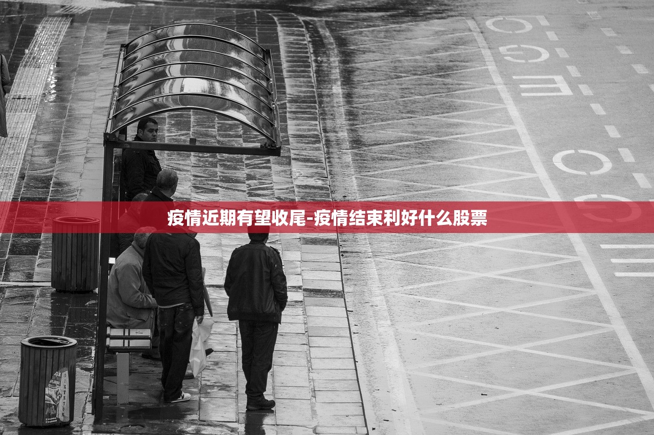 疫情近期有望收尾-疫情结束利好什么股票