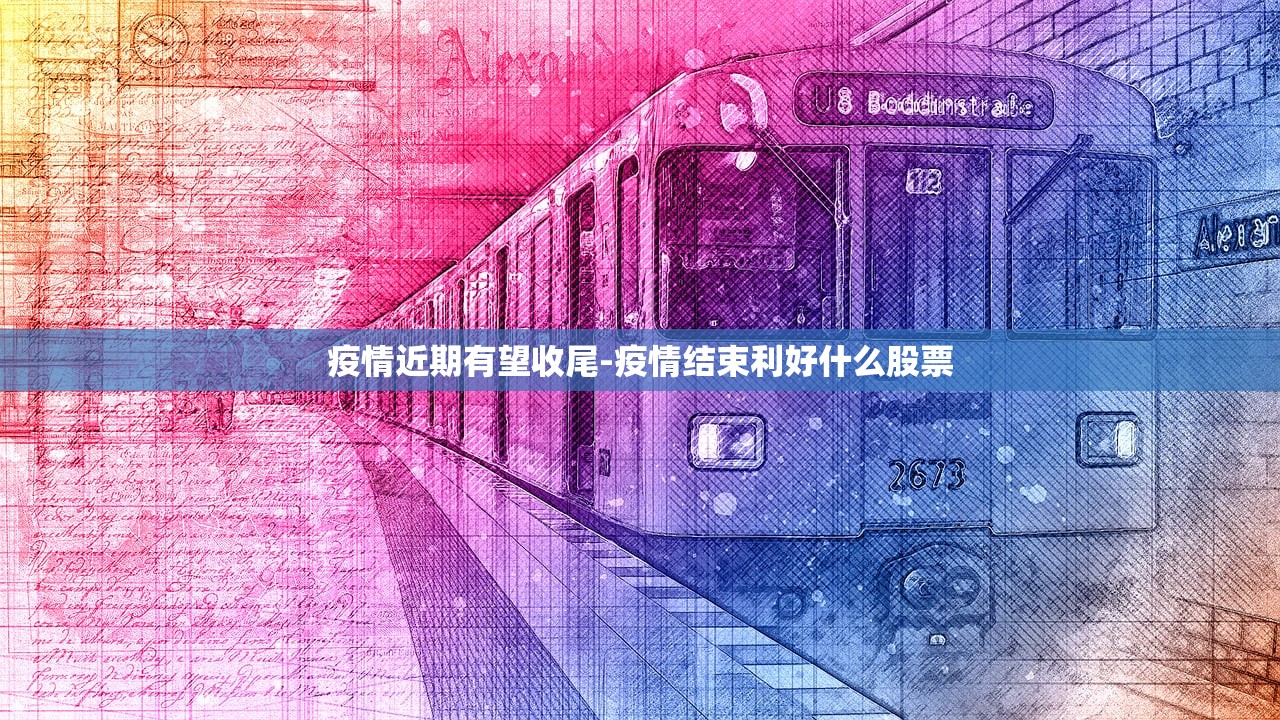 疫情近期有望收尾-疫情结束利好什么股票