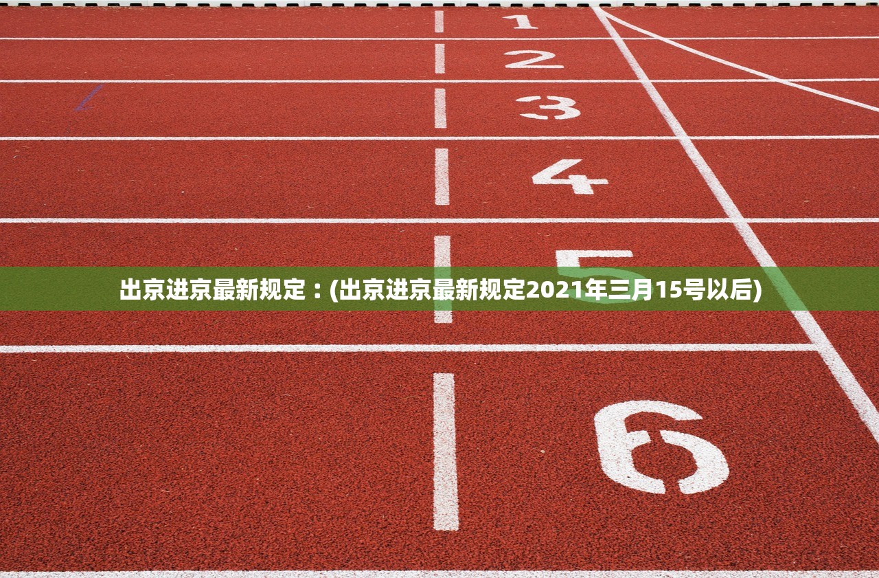 出京进京最新规定︰(出京进京最新规定2021年三月15号以后)