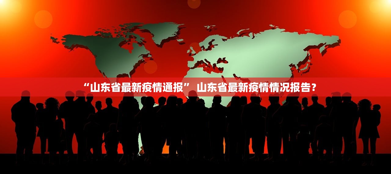 “山东省最新疫情通报” 山东省最新疫情情况报告？