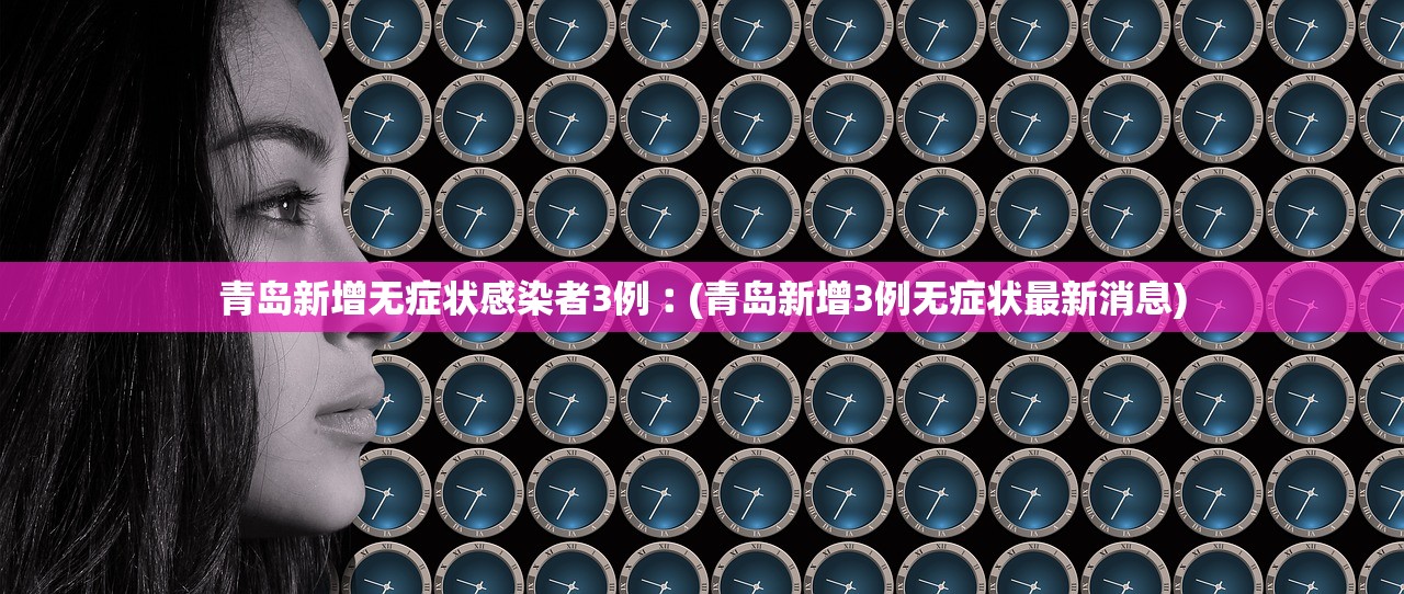 青岛新增无症状感染者3例︰(青岛新增3例无症状最新消息)