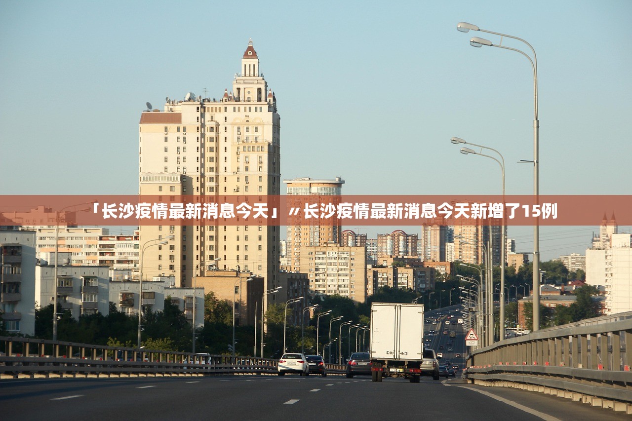 「长沙疫情最新消息今天」〃长沙疫情最新消息今天新增了15例