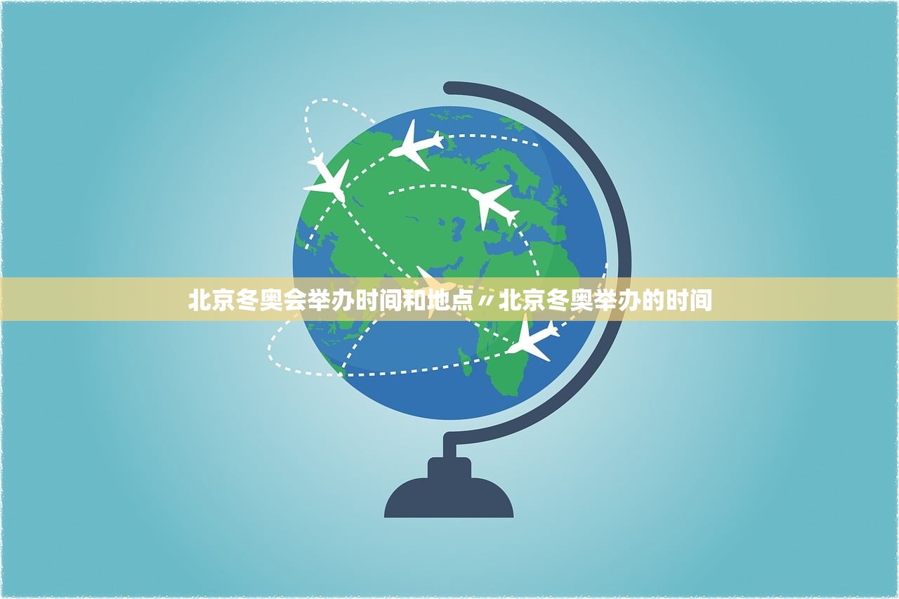 北京冬奥会举办时间和地点〃北京冬奥举办的时间