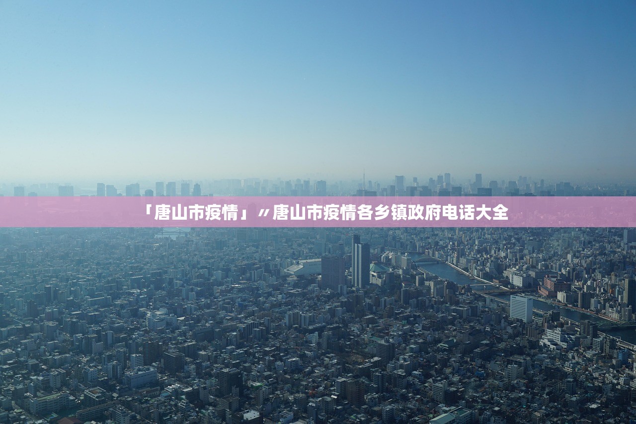 「唐山市疫情」〃唐山市疫情各乡镇政府电话大全