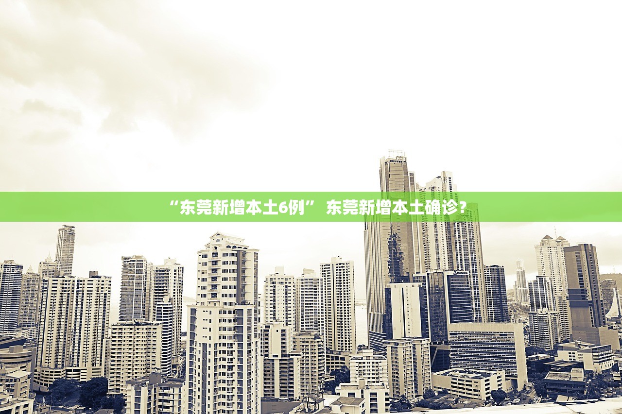“东莞新增本土6例” 东莞新增本土确诊？