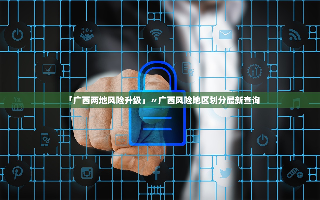「广西两地风险升级」〃广西风险地区划分最新查询