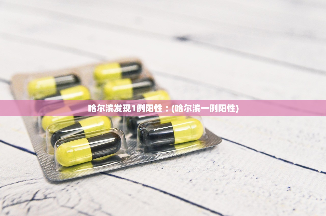 哈尔滨发现1例阳性︰(哈尔滨一例阳性)