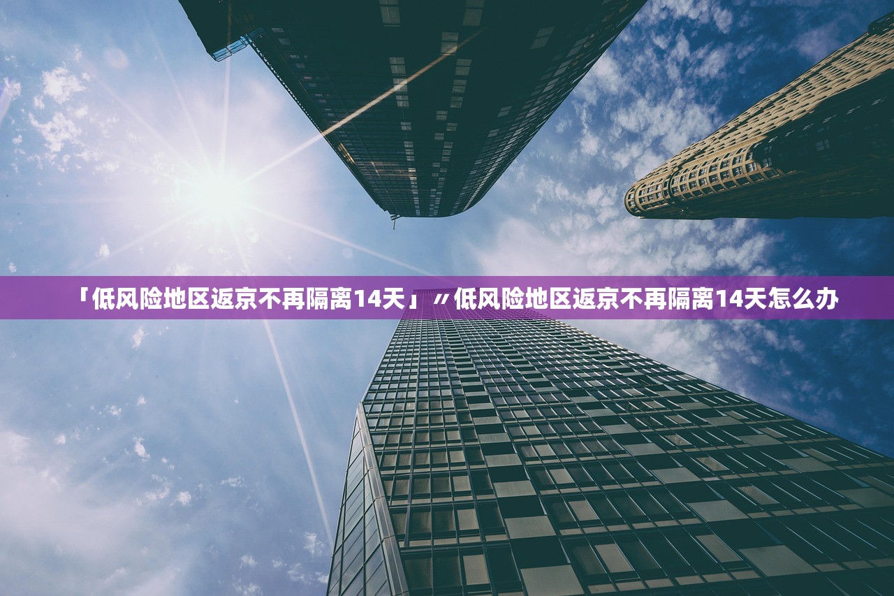 「低风险地区返京不再隔离14天」〃低风险地区返京不再隔离14天怎么办