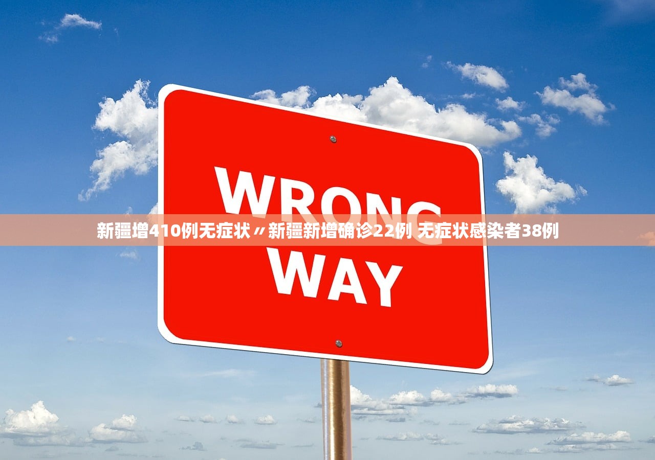 新疆增410例无症状〃新疆新增确诊22例 无症状感染者38例