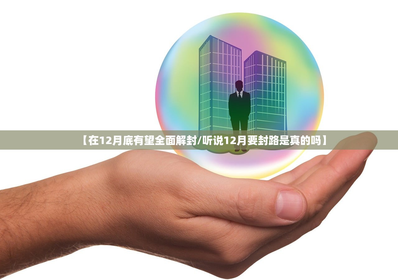 【在12月底有望全面解封/听说12月要封路是真的吗】