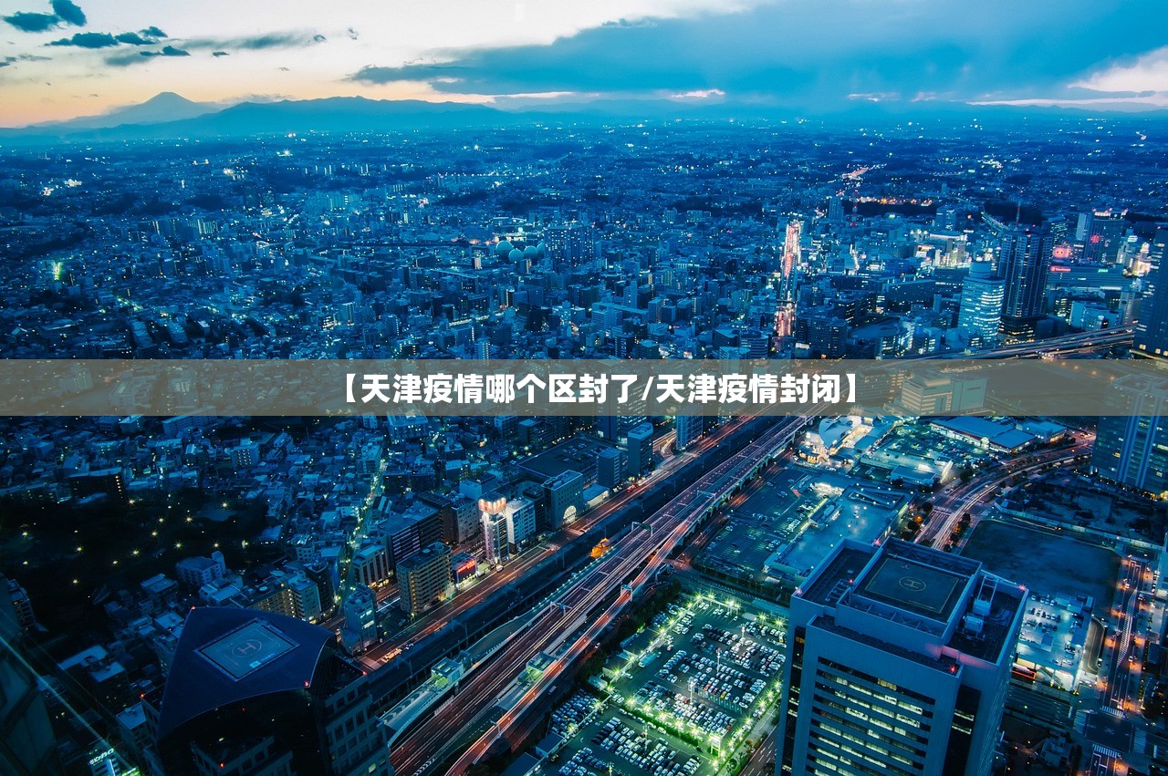 【天津疫情哪个区封了/天津疫情封闭】