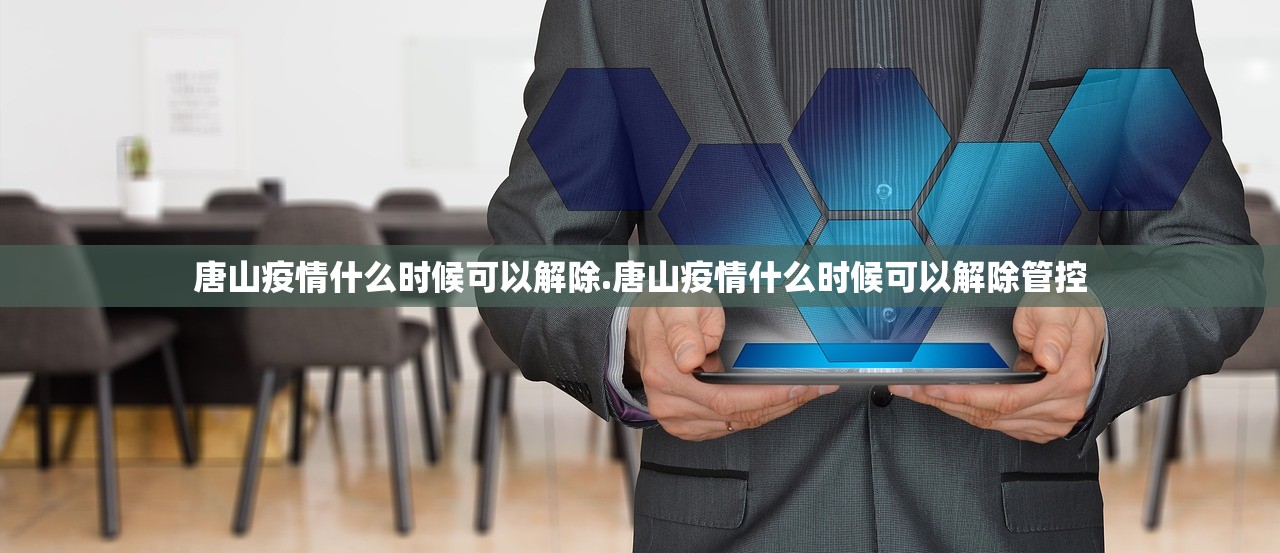 唐山疫情什么时候可以解除.唐山疫情什么时候可以解除管控