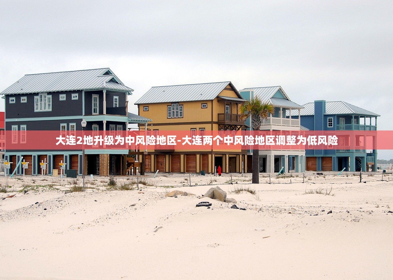 大连2地升级为中风险地区-大连两个中风险地区调整为低风险