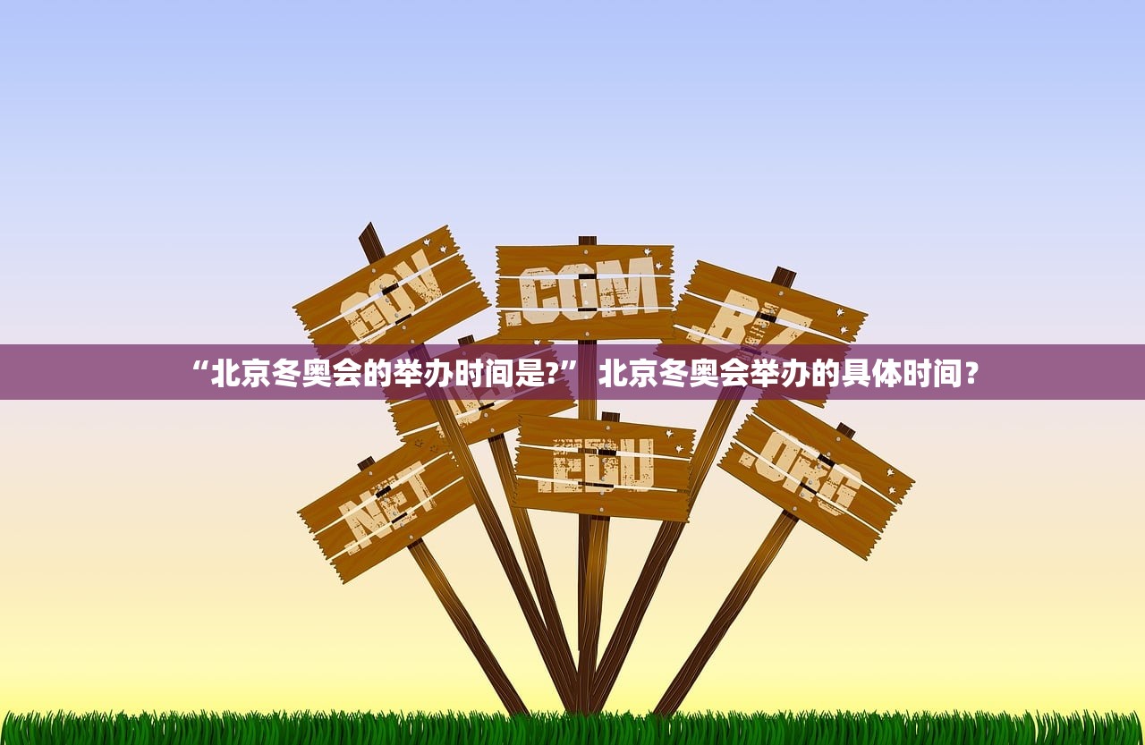“北京冬奥会的举办时间是?” 北京冬奥会举办的具体时间？