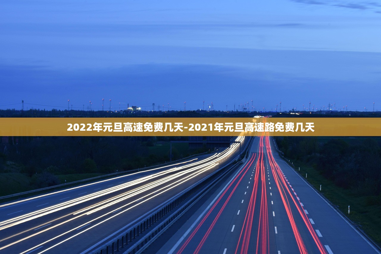 2022年元旦高速免费几天-2021年元旦高速路免费几天