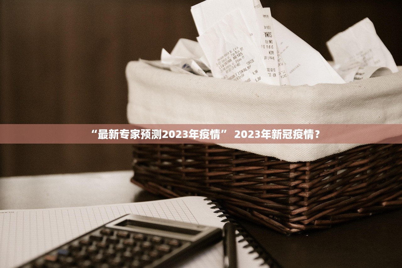 “最新专家预测2023年疫情” 2023年新冠疫情？