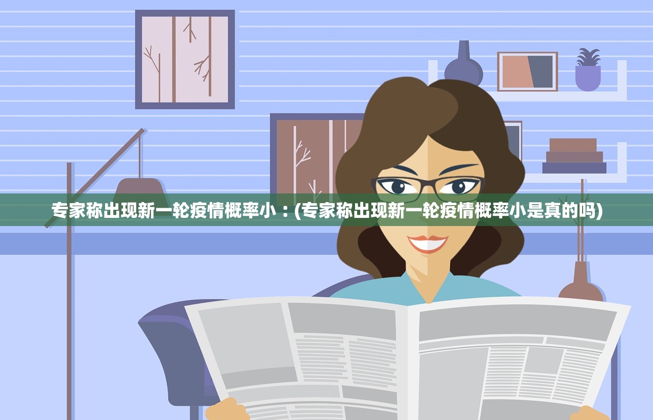 专家称出现新一轮疫情概率小︰(专家称出现新一轮疫情概率小是真的吗)