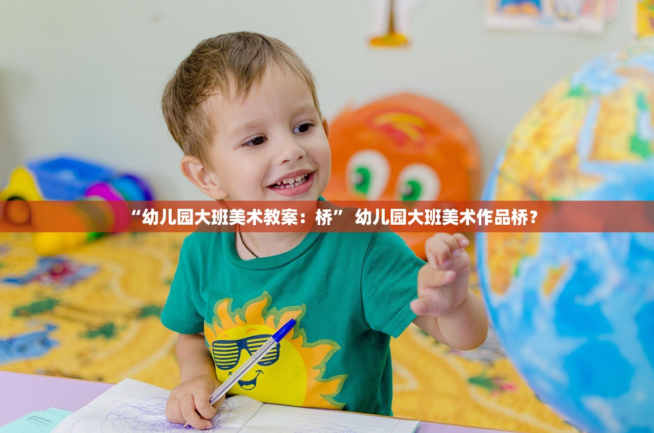 “幼儿园大班美术教案：桥” 幼儿园大班美术作品桥？