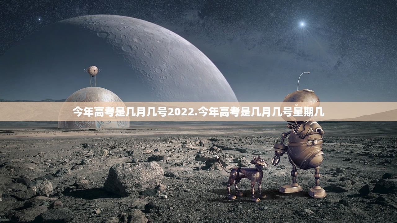 今年高考是几月几号2022.今年高考是几月几号星期几