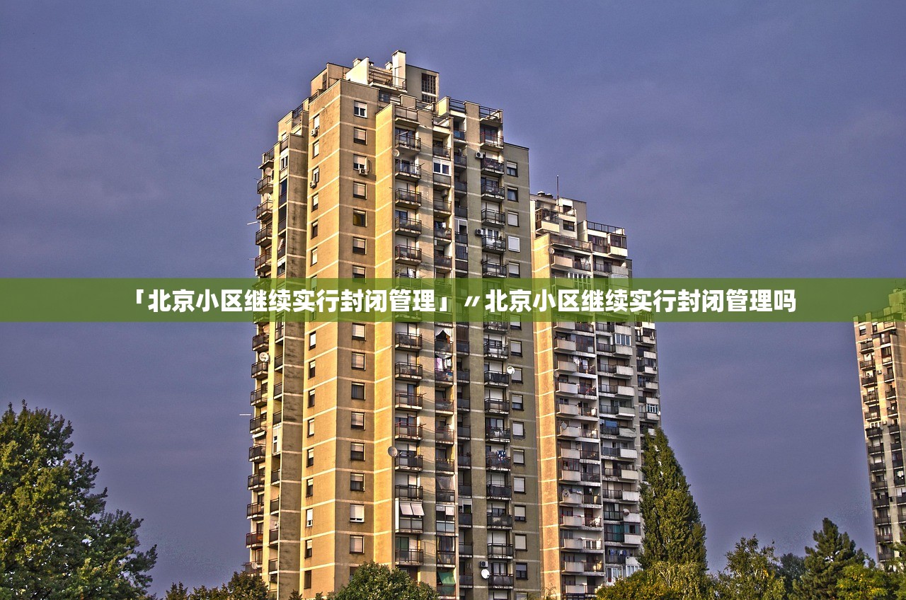 「北京小区继续实行封闭管理」〃北京小区继续实行封闭管理吗