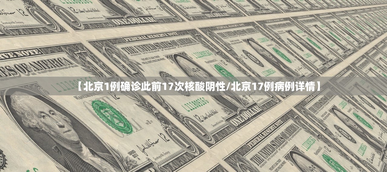 【北京1例确诊此前17次核酸阴性/北京17例病例详情】