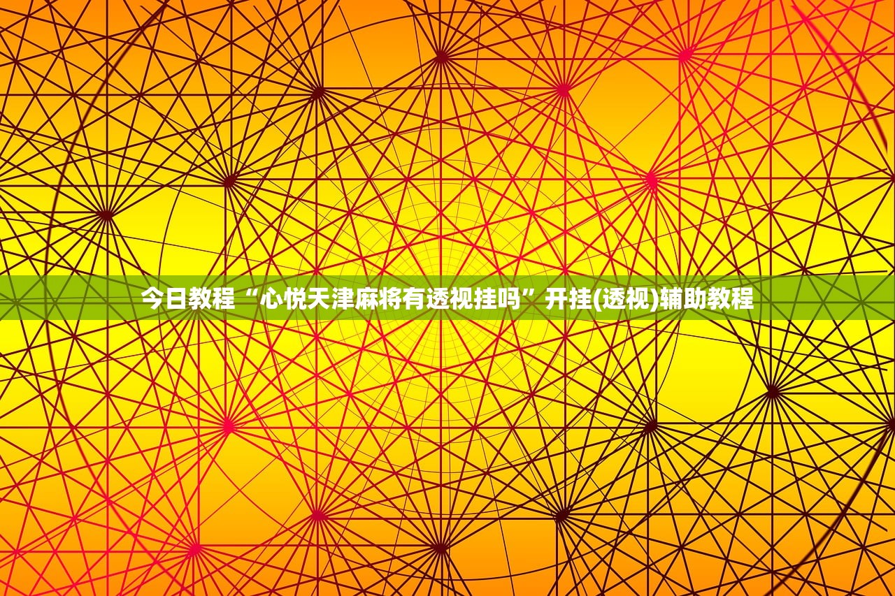 今日教程“心悦天津麻将有透视挂吗”开挂(透视)辅助教程