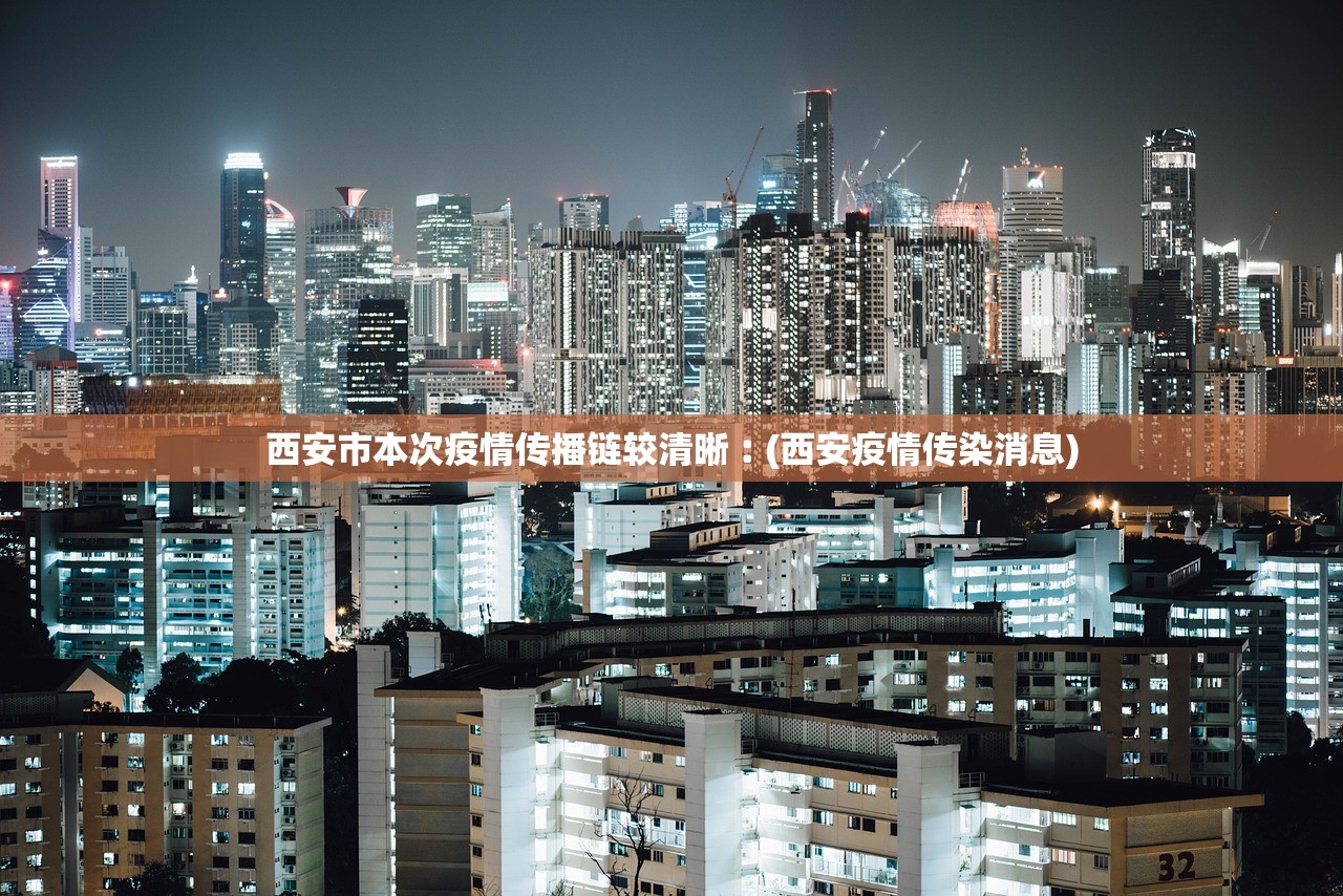 西安市本次疫情传播链较清晰︰(西安疫情传染消息)