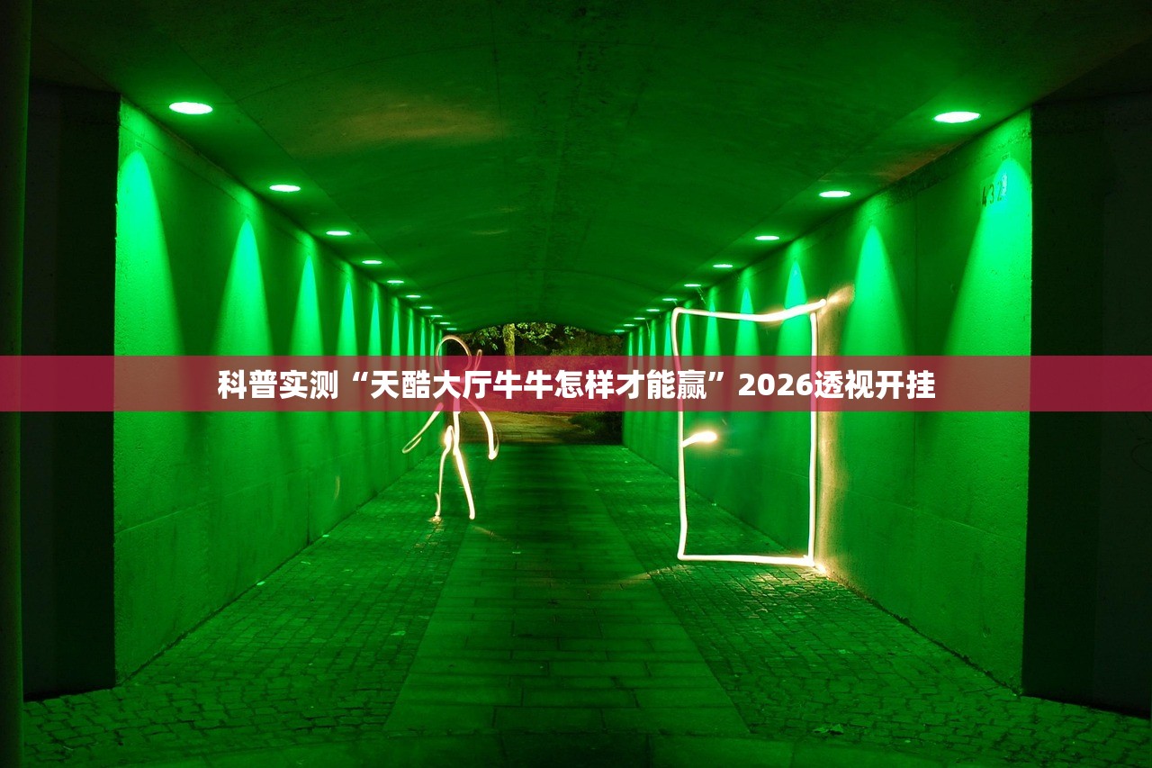 科普实测“天酷大厅牛牛怎样才能赢	”2026透视开挂