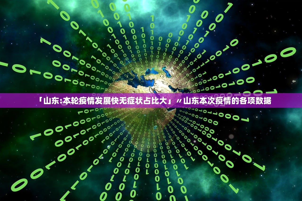 「山东:本轮疫情发展快无症状占比大」〃山东本次疫情的各项数据