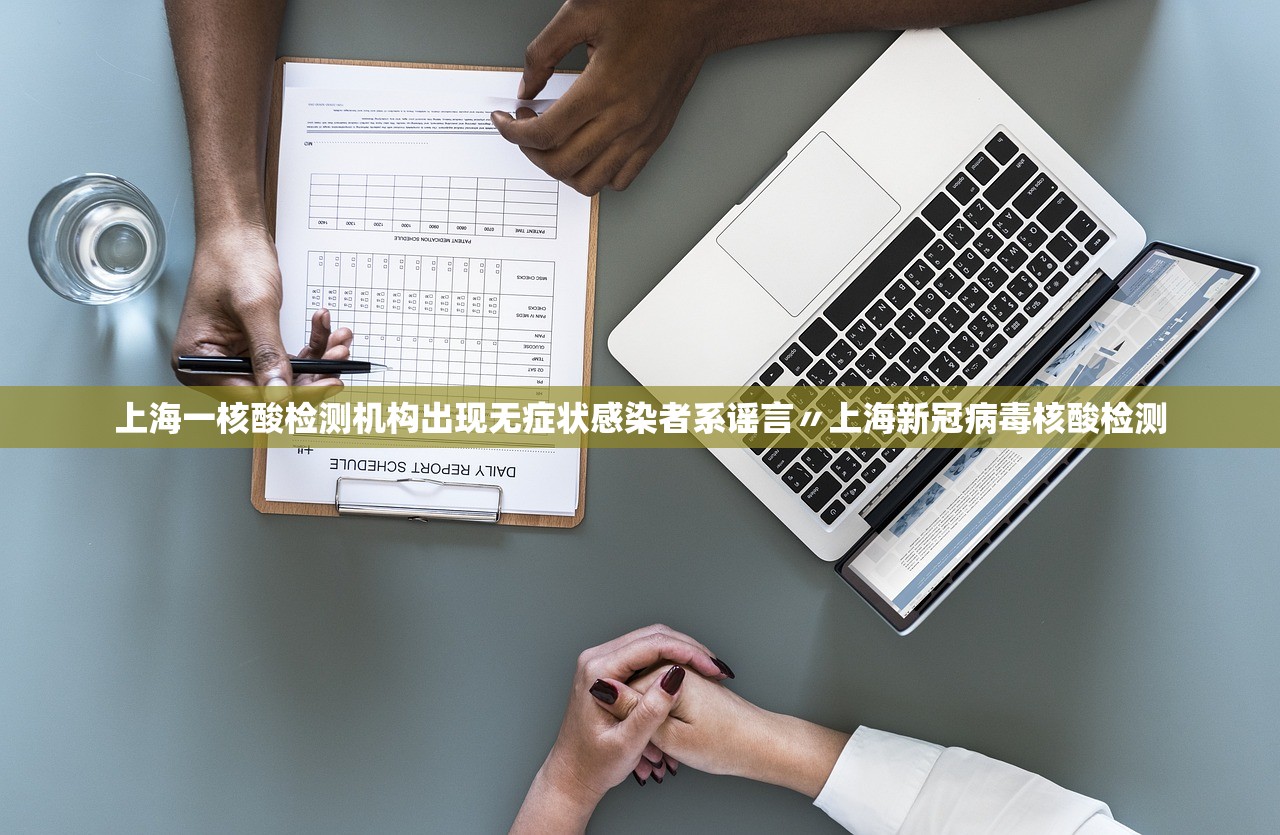 上海一核酸检测机构出现无症状感染者系谣言〃上海新冠病毒核酸检测
