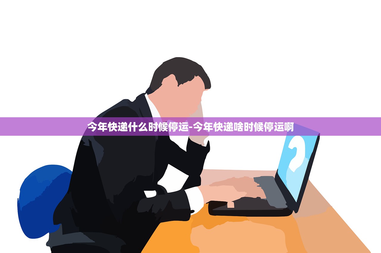 今年快递什么时候停运-今年快递啥时候停运啊