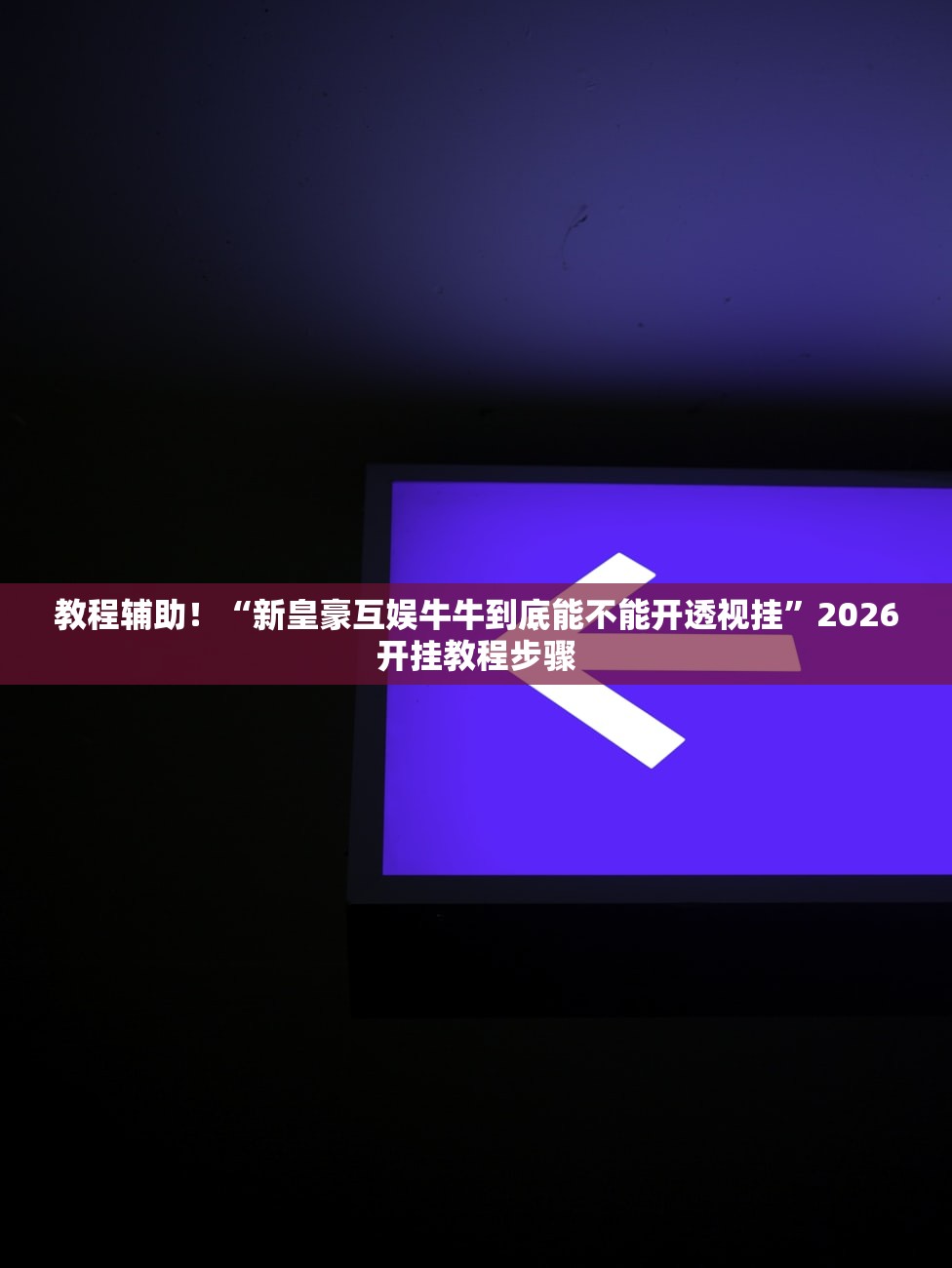 教程辅助！“新皇豪互娱牛牛到底能不能开透视挂”2026开挂教程步骤