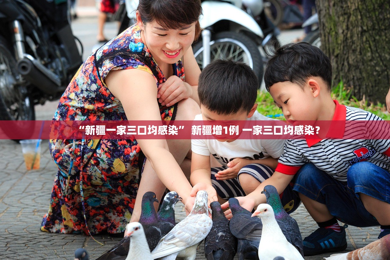 “新疆一家三口均感染	” 新疆增1例 一家三口均感染？