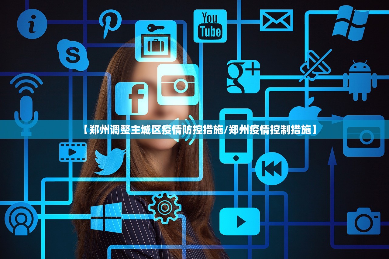【郑州调整主城区疫情防控措施/郑州疫情控制措施】