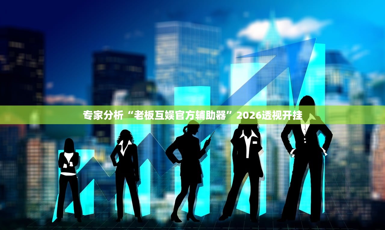 专家分析“老板互娱官方辅助器”2026透视开挂