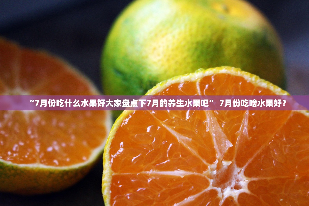 “7月份吃什么水果好大家盘点下7月的养生水果吧” 7月份吃啥水果好？