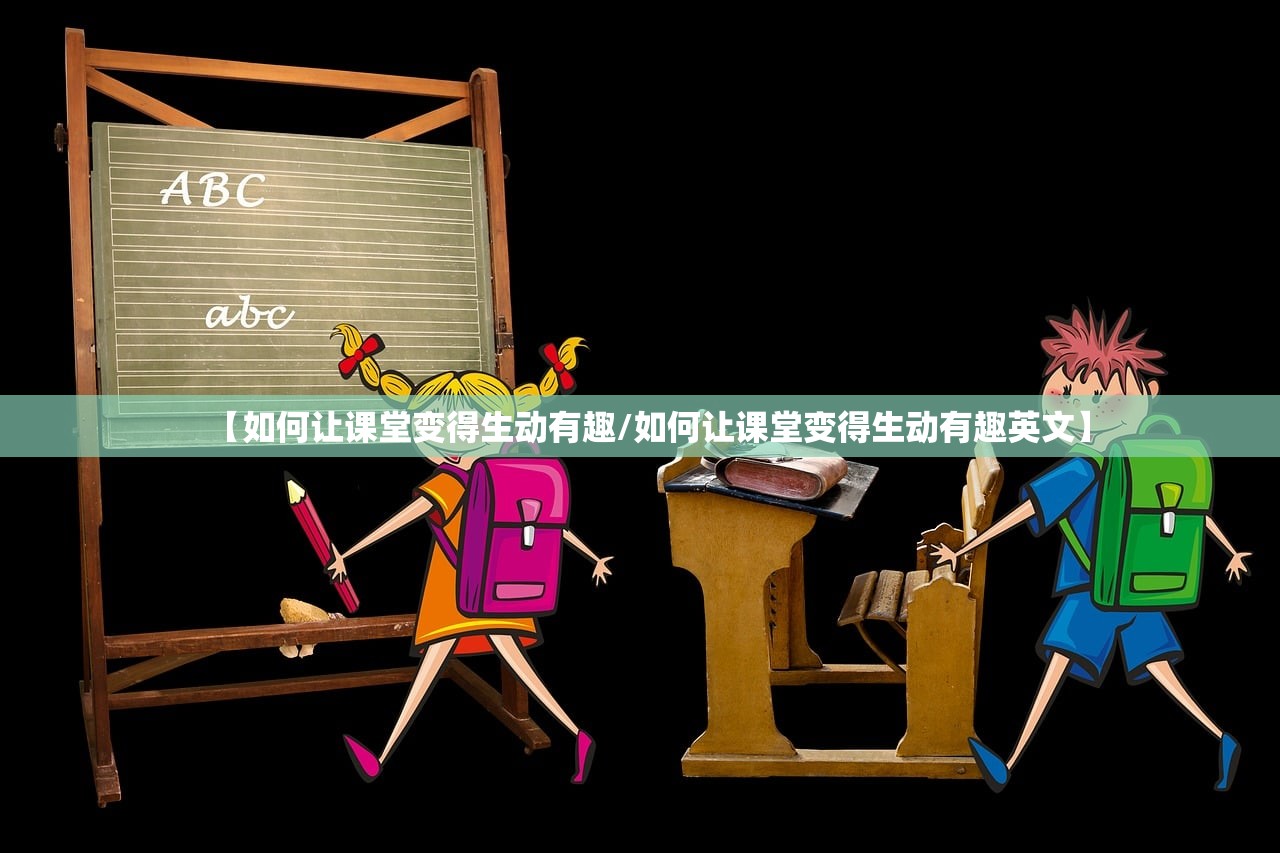 【如何让课堂变得生动有趣/如何让课堂变得生动有趣英文】