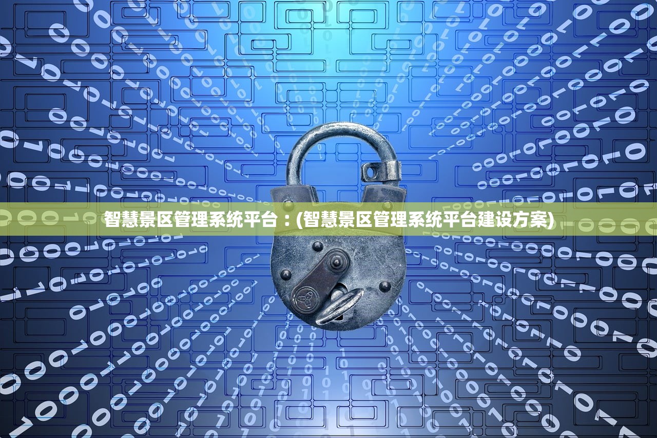 智慧景区管理系统平台︰(智慧景区管理系统平台建设方案) 智慧景区管理系统平台︰(智慧景区管理系统平台建设方案)