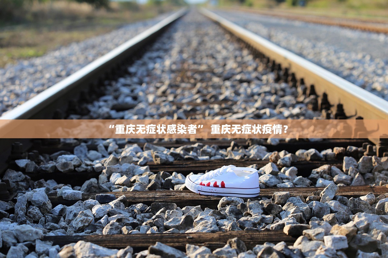 “重庆无症状感染者” 重庆无症状疫情？