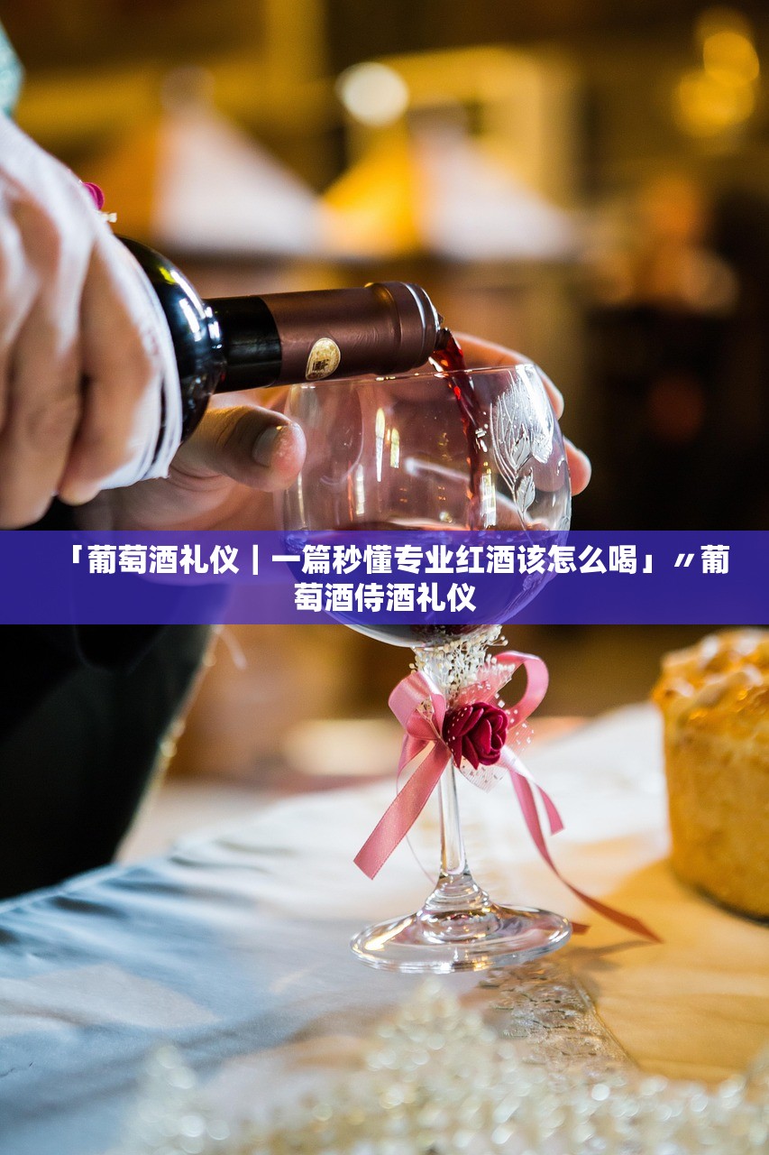 「葡萄酒礼仪|一篇秒懂专业红酒该怎么喝」〃葡萄酒侍酒礼仪 「葡萄酒礼仪|一篇秒懂专业红酒该怎么喝」〃葡萄酒侍酒礼仪