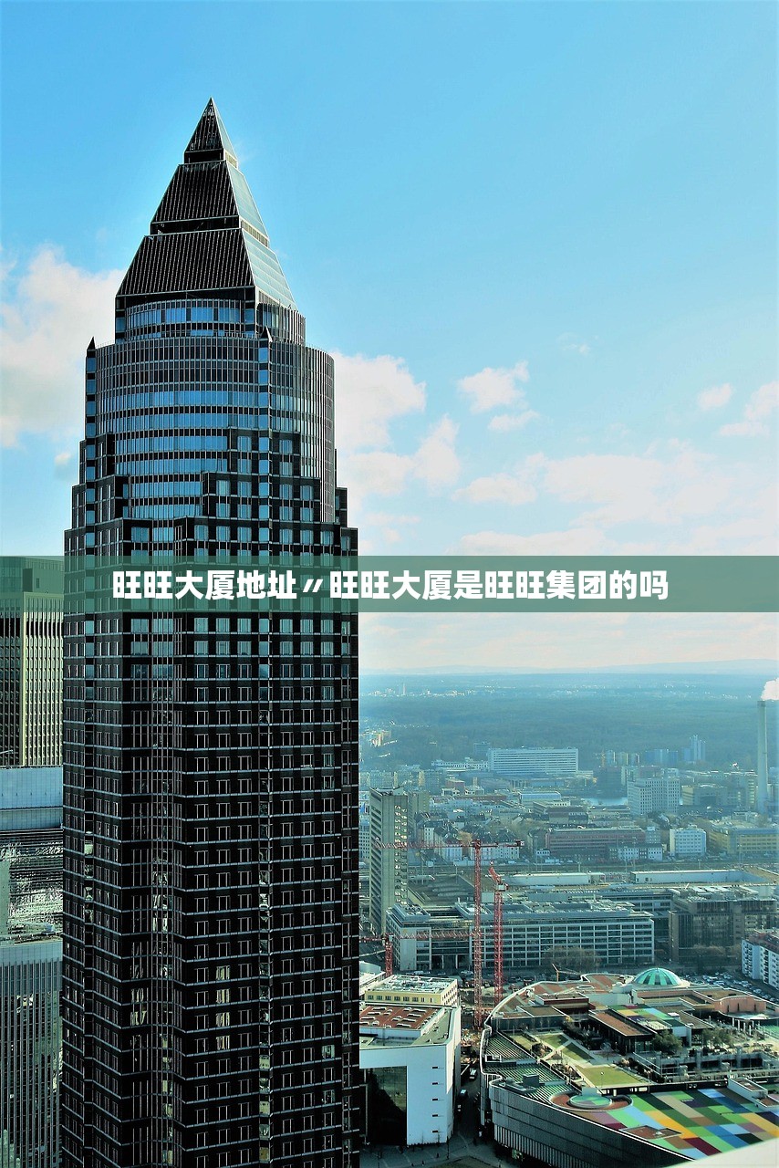 旺旺大厦地址〃旺旺大厦是旺旺集团的吗 旺旺大厦地址〃旺旺大厦是旺旺集团的吗