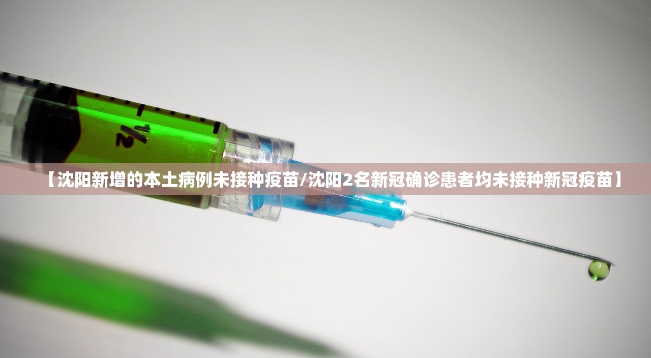 【沈阳新增的本土病例未接种疫苗/沈阳2名新冠确诊患者均未接种新冠疫苗】 【沈阳新增的本土病例未接种疫苗/沈阳2名新冠确诊患者均未接种新冠疫苗】