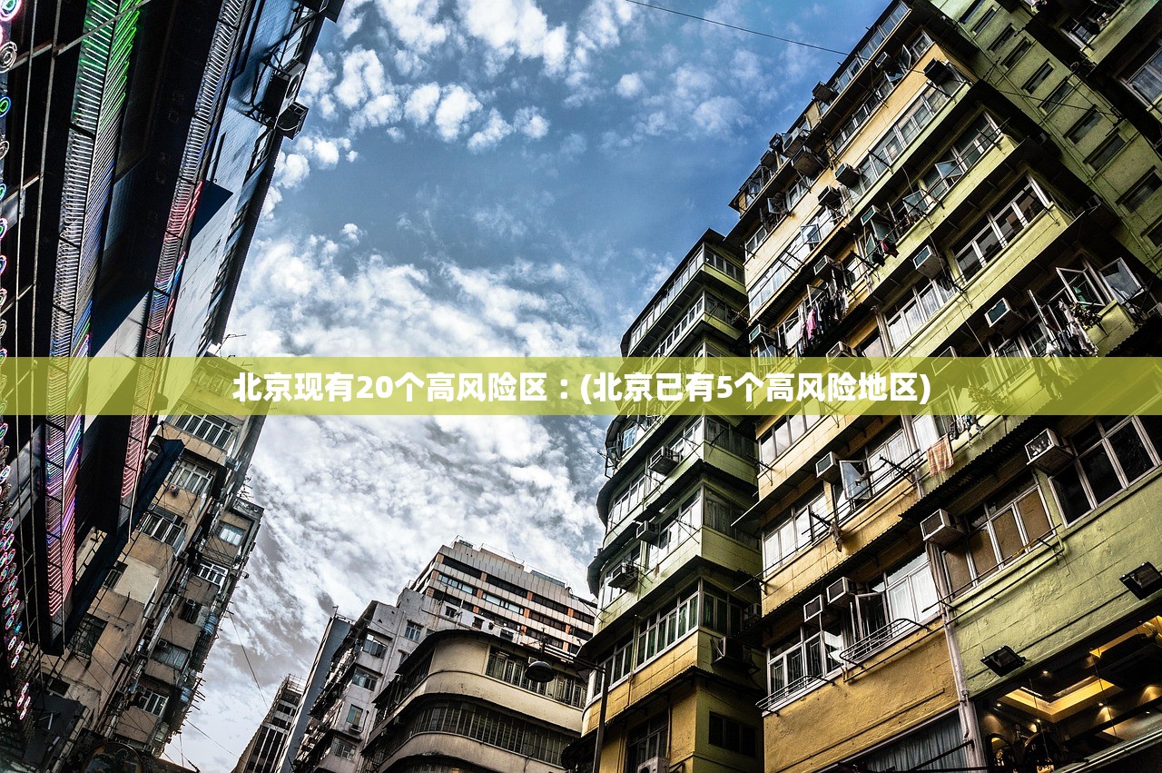 北京现有20个高风险区︰(北京已有5个高风险地区) 北京现有20个高风险区︰(北京已有5个高风险地区)