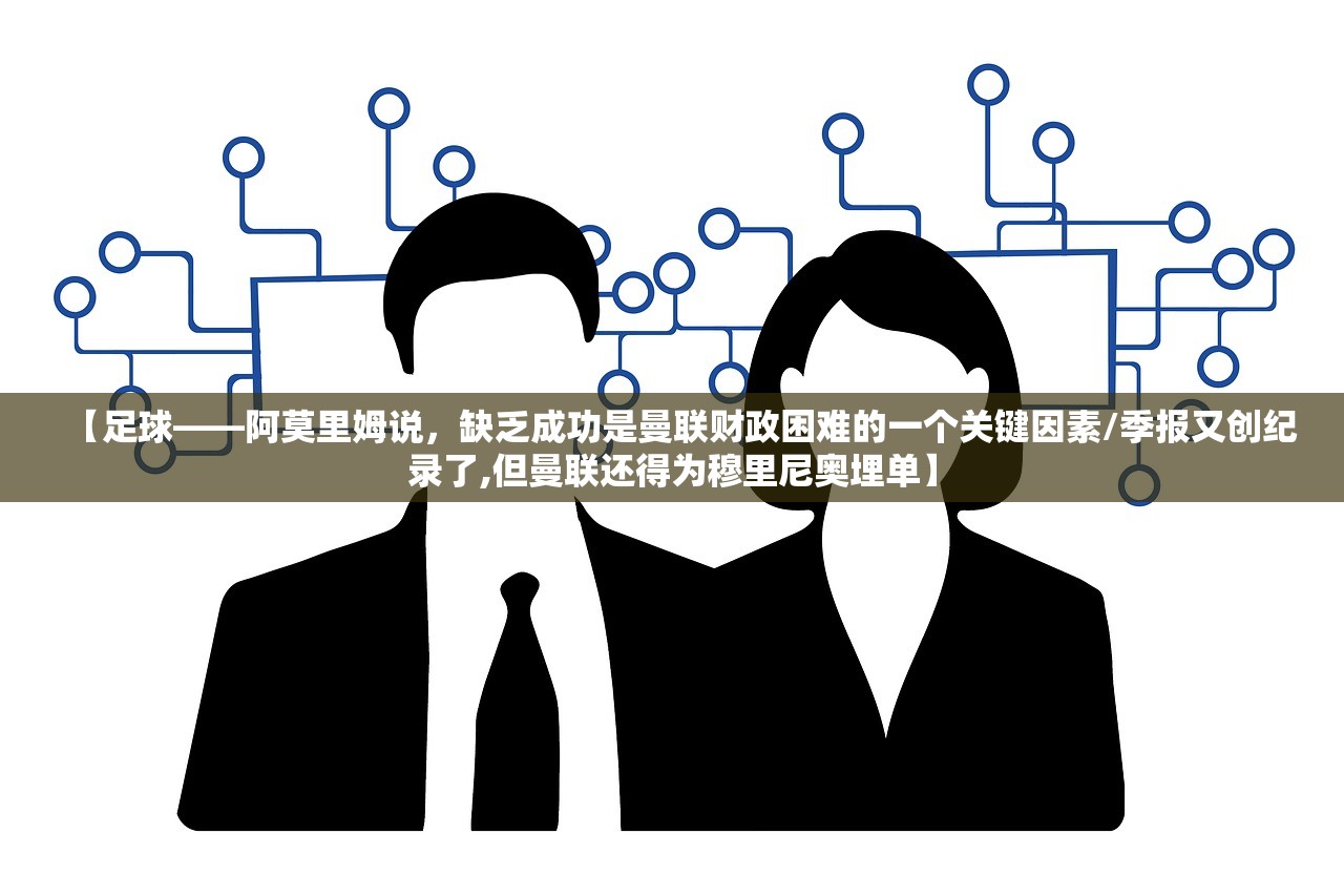 【足球——阿莫里姆说	，缺乏成功是曼联财政困难的一个关键因素/季报又创纪录了,但曼联还得为穆里尼奥埋单】