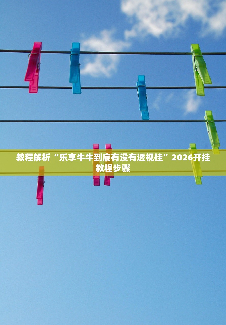 教程解析“乐享牛牛到底有没有透视挂”2026开挂教程步骤