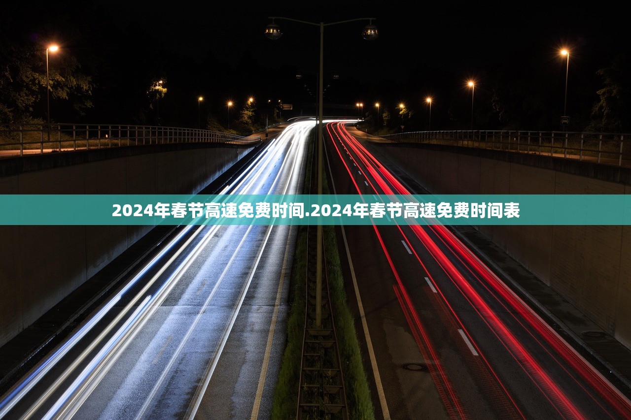 2024年春节高速免费时间.2024年春节高速免费时间表 2024年春节高速免费时间.2024年春节高速免费时间表