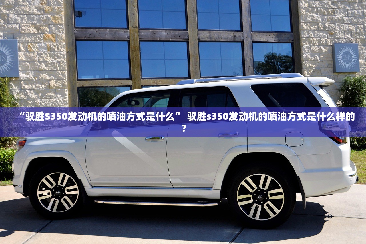 “驭胜S350发动机的喷油方式是什么” 驭胜s350发动机的喷油方式是什么样的？