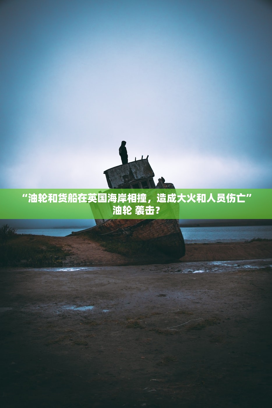 “油轮和货船在英国海岸相撞，造成大火和人员伤亡” 油轮 袭击？